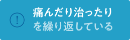 痛んだり治ったりを繰り返している